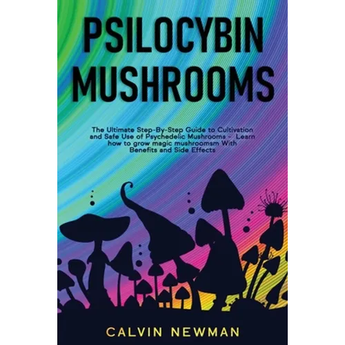 Psilocybin Mushrooms: The Ultimate Step-by-Step Guide to Cultivation and Safe Use of Psilocybin Mushrooms