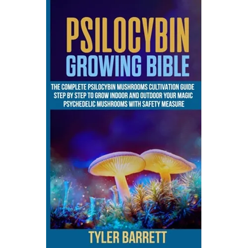 Psilocybin Growing Bible: The Complete Psilocybin Mushroom Cultivation Guide
