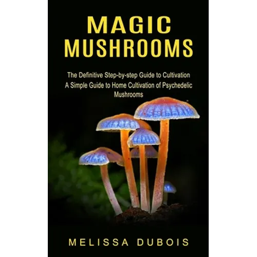 Magic Mushrooms: The Definitive Step-by-step Guide to Cultivation
